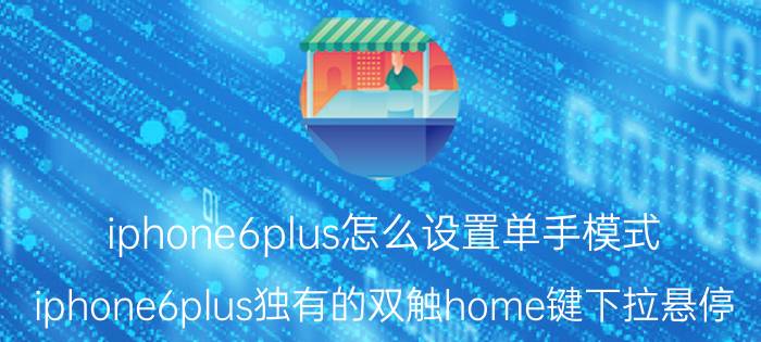 iphone6plus怎么设置单手模式 iphone6plus独有的双触home键下拉悬停？